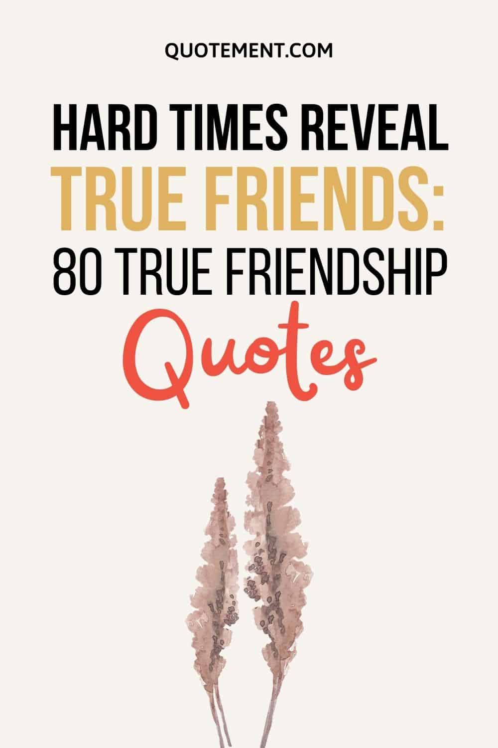 Hard Times Reveal True Friends 80 True Friendship Quotes