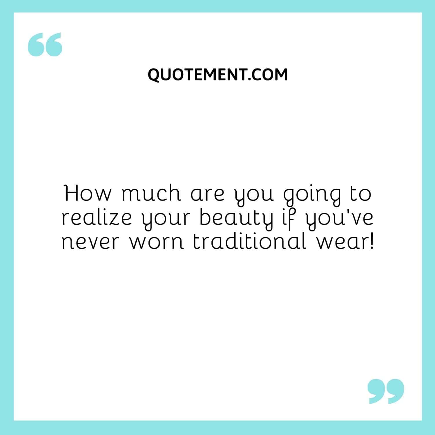 How much are you going to realize your beauty if you’ve never worn traditional wear!