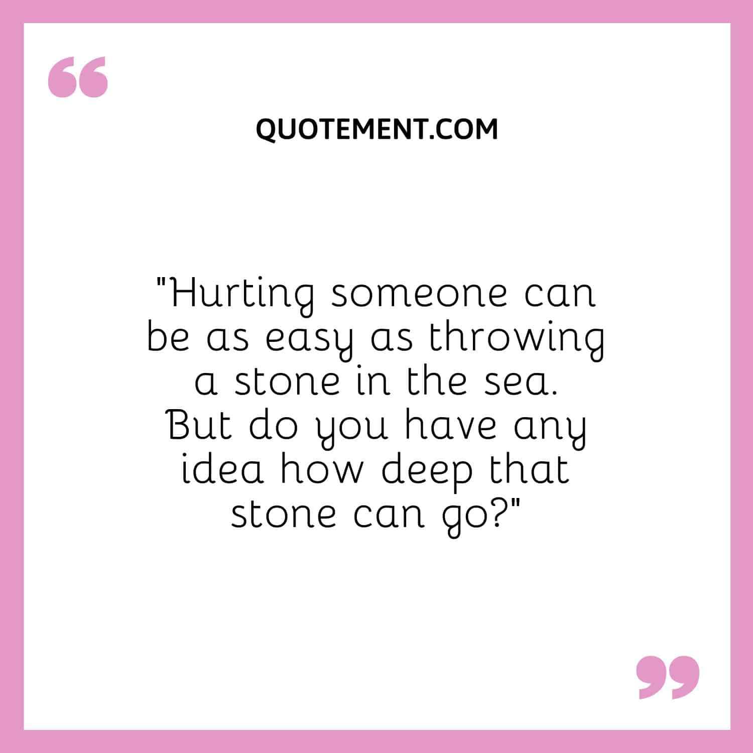 Hurting someone can be as easy as throwing a stone in the sea