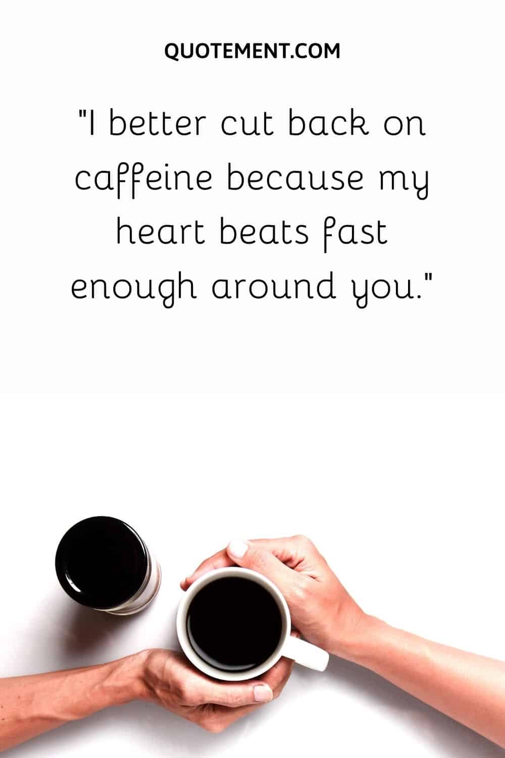 I better cut back on caffeine because my heart beats fast enough around you