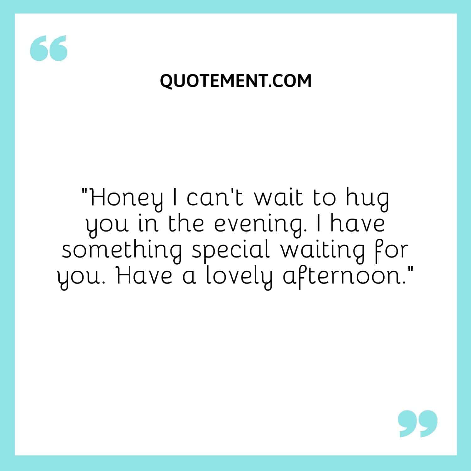 I can’t wait to hug you in the evening