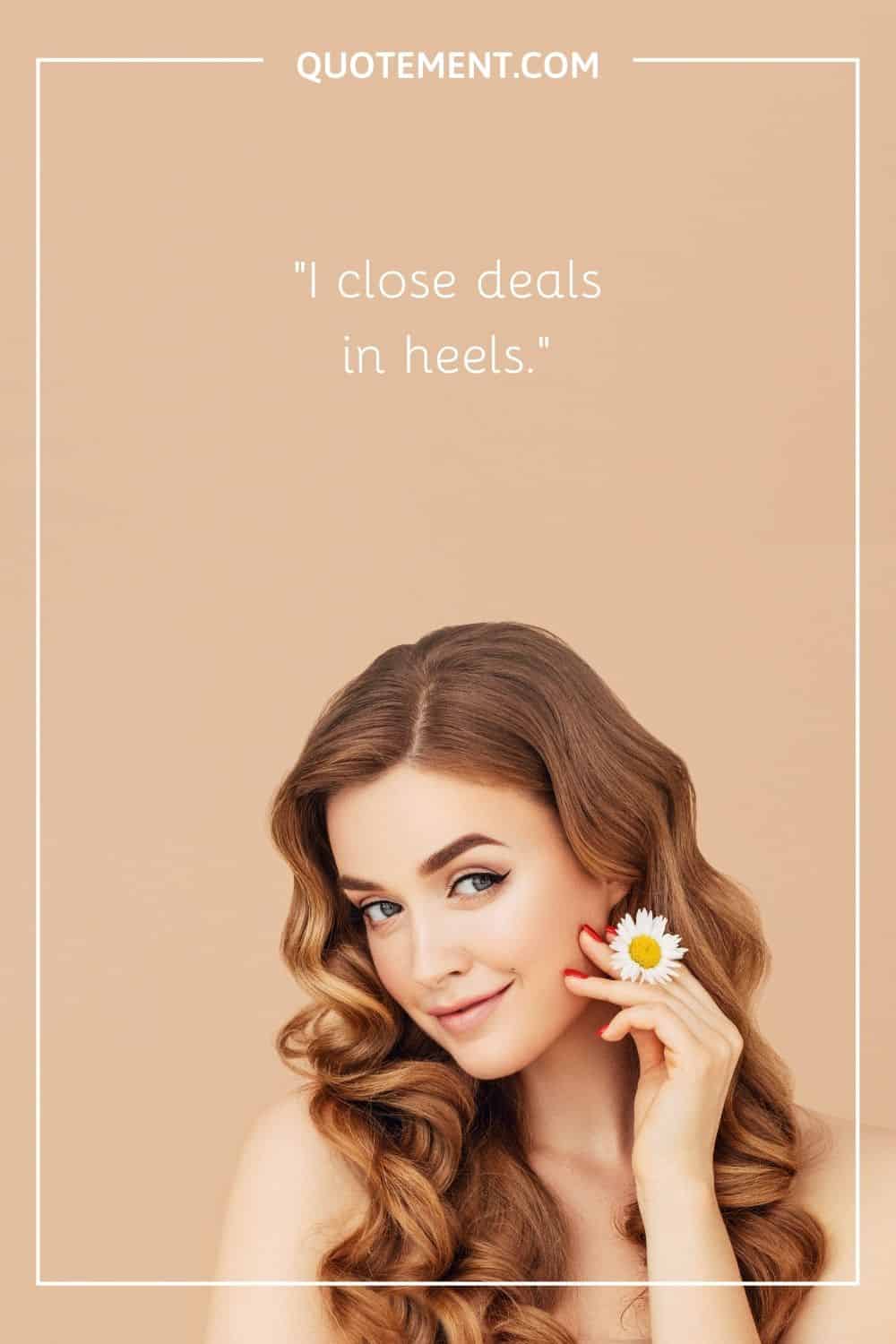 I close deals in heels.
