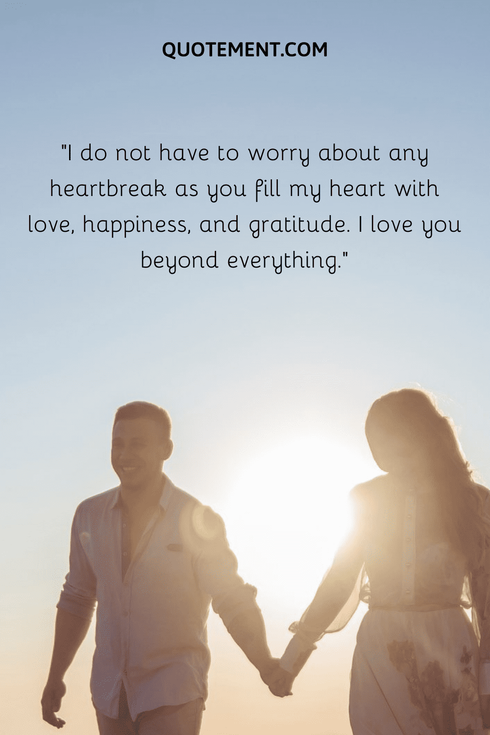 “I do not have to worry about any heartbreak as you fill my heart with love, happiness, and gratitude. I love you beyond everything.”