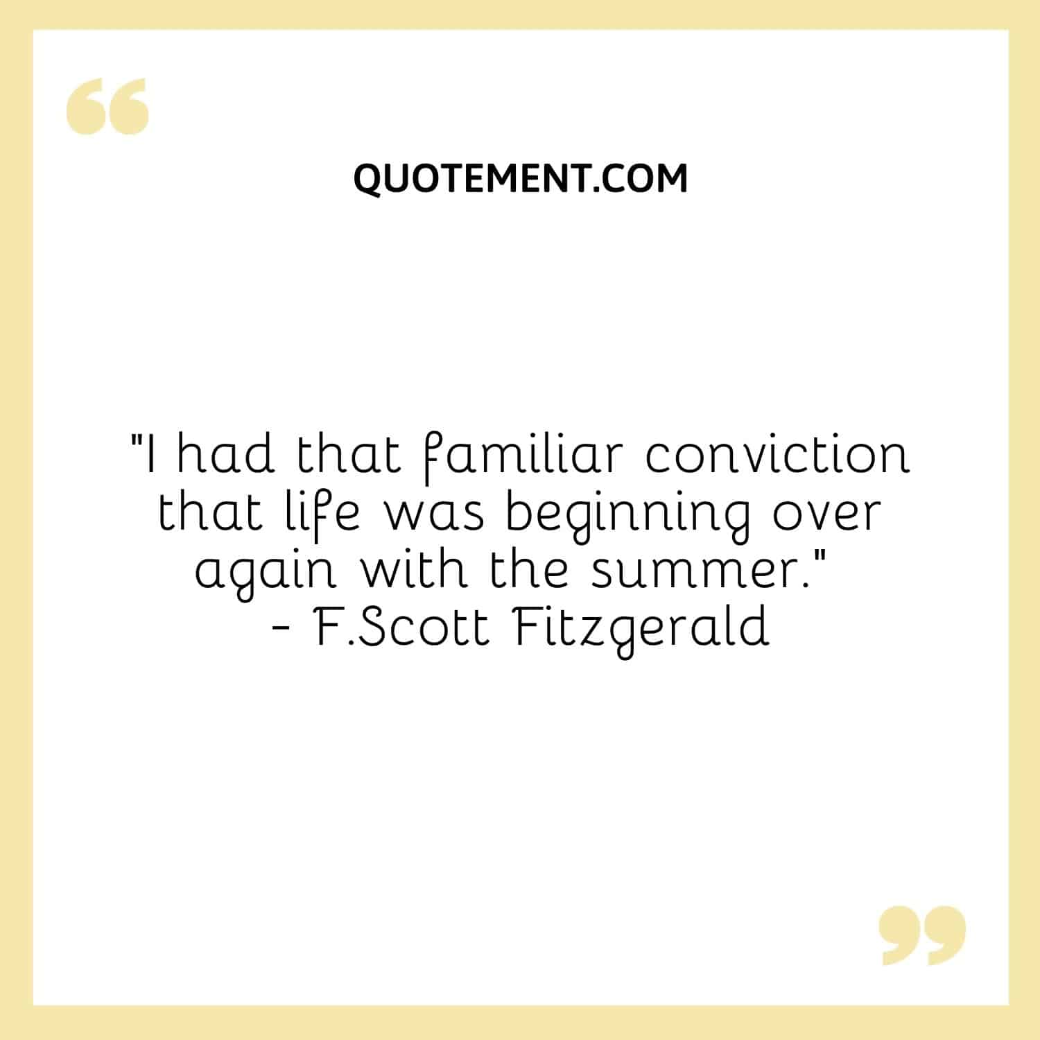 I had that familiar conviction that life was beginning over again with the summer. — F.Scott Fitzgerald