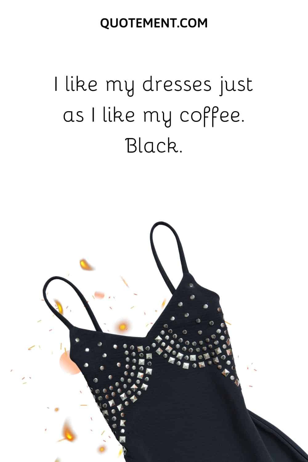 I like my dresses just as I like my coffee. Black.