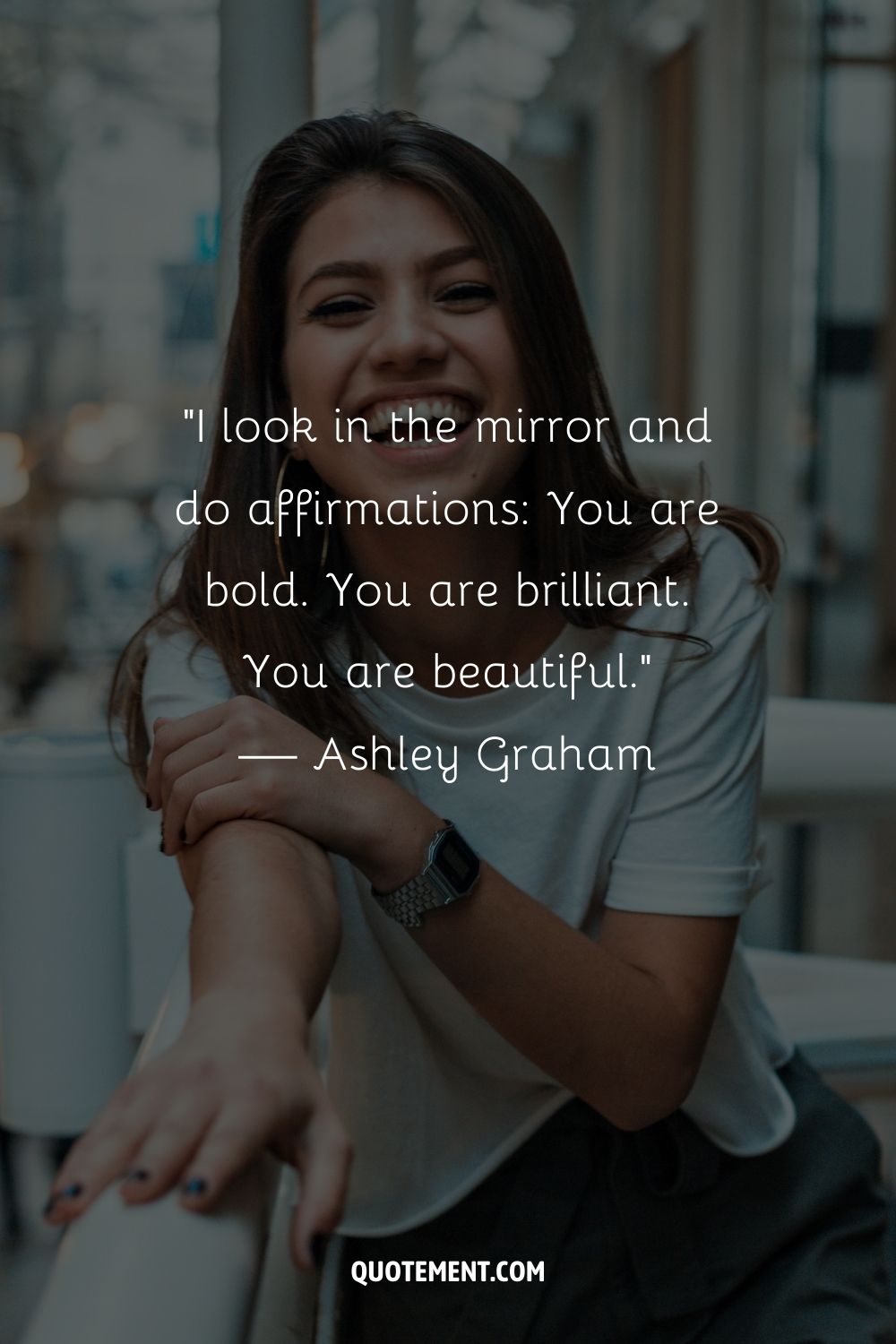 “I look in the mirror and do affirmations You are bold. You are brilliant. You are beautiful. — Ashley Graham