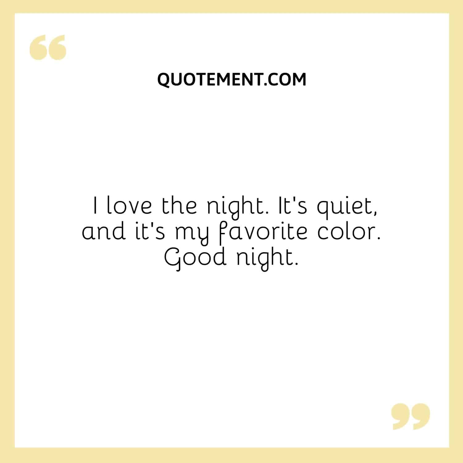 I love the night. It’s quiet, and it’s my favorite color. Good night