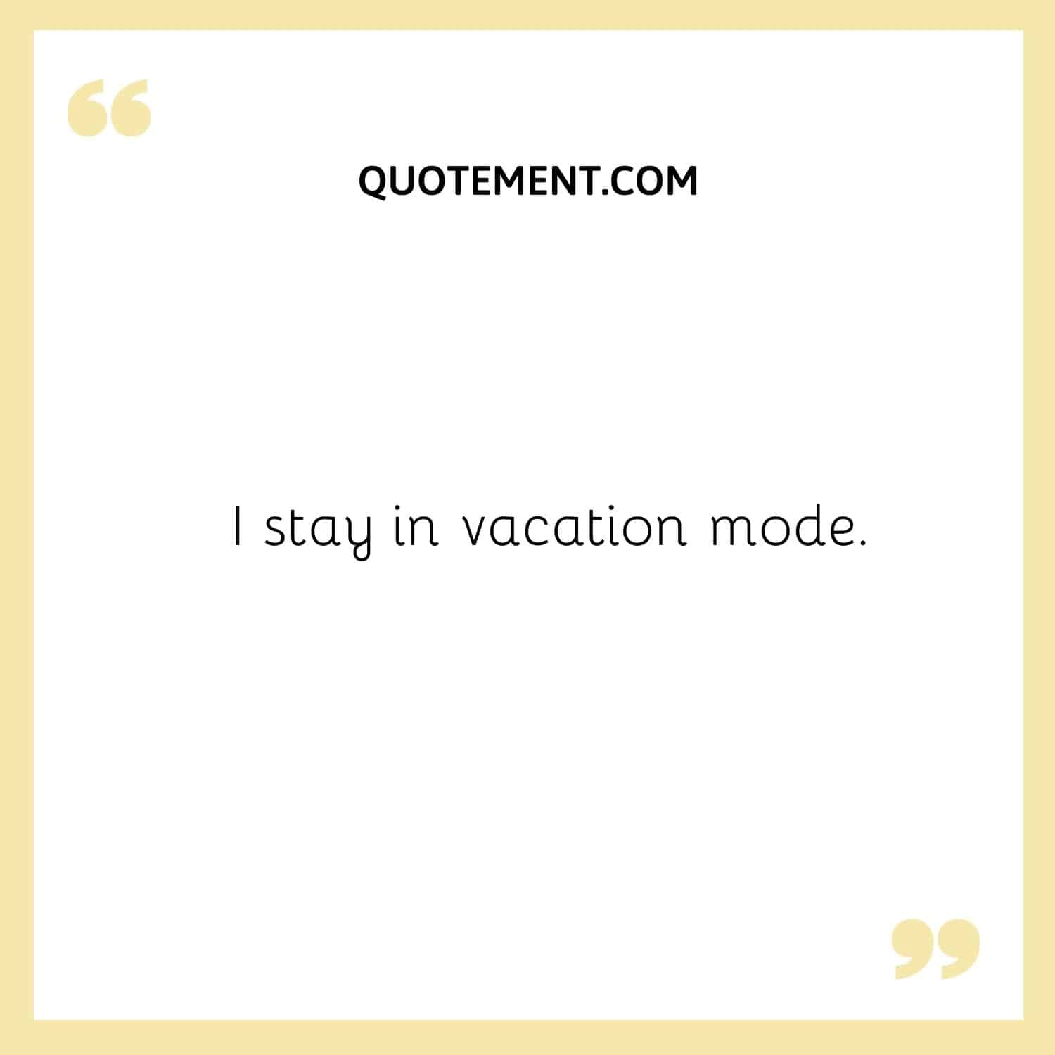I stay in vacation mode.