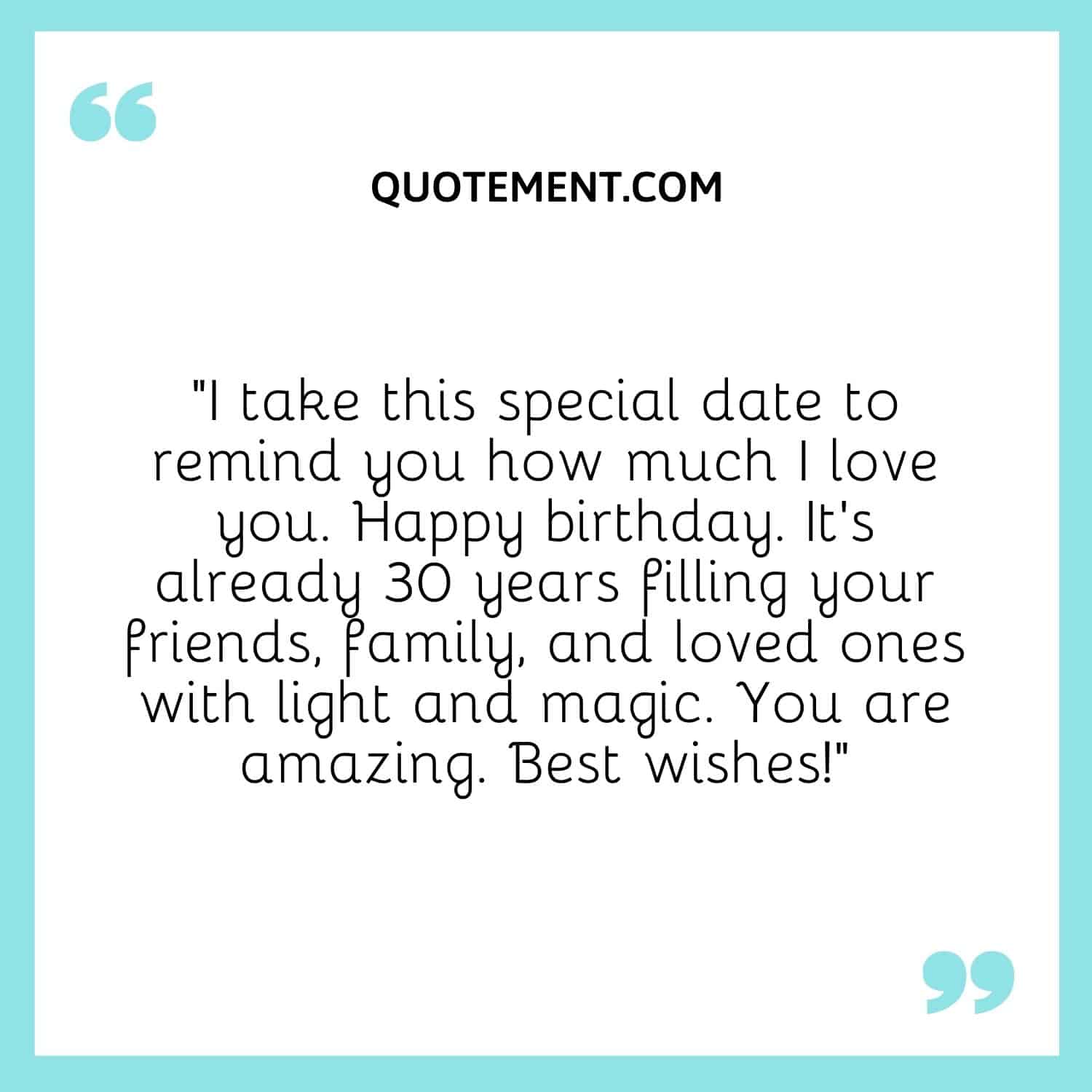 “I take this special date to remind you how much I love you. Happy birthday. It’s already 30 years filling your friends, family, and loved ones with light and magic. You are amazing. Best wishes!”