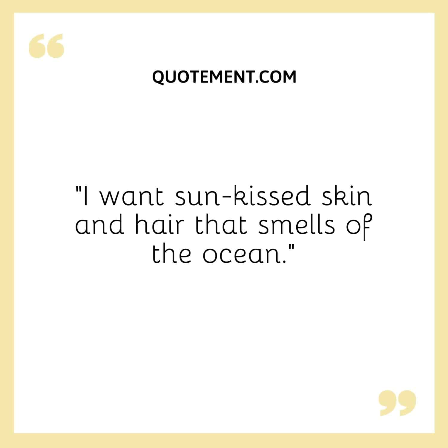 I want sun-kissed skin and hair that smells of the ocean