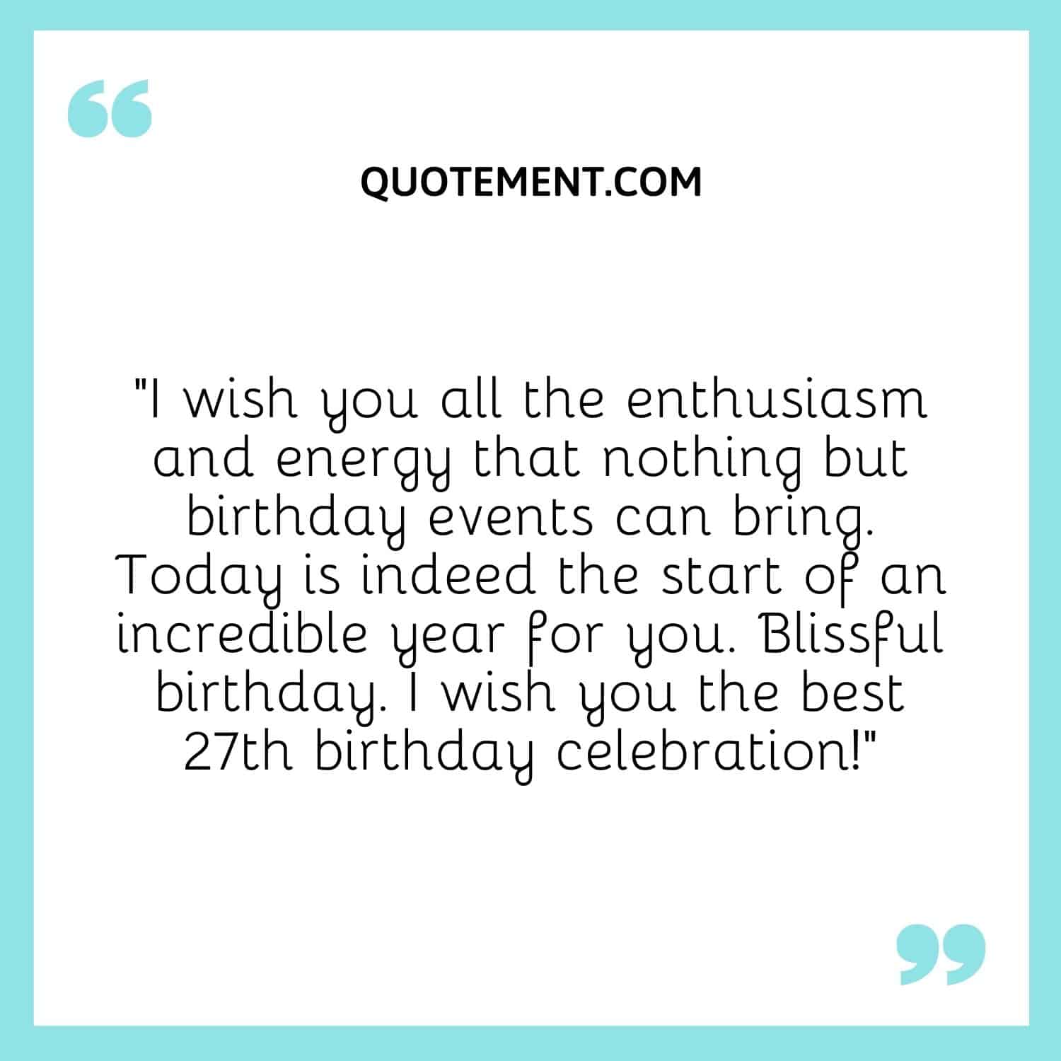 I wish you all the enthusiasm and energy that nothing but birthday events can bring.