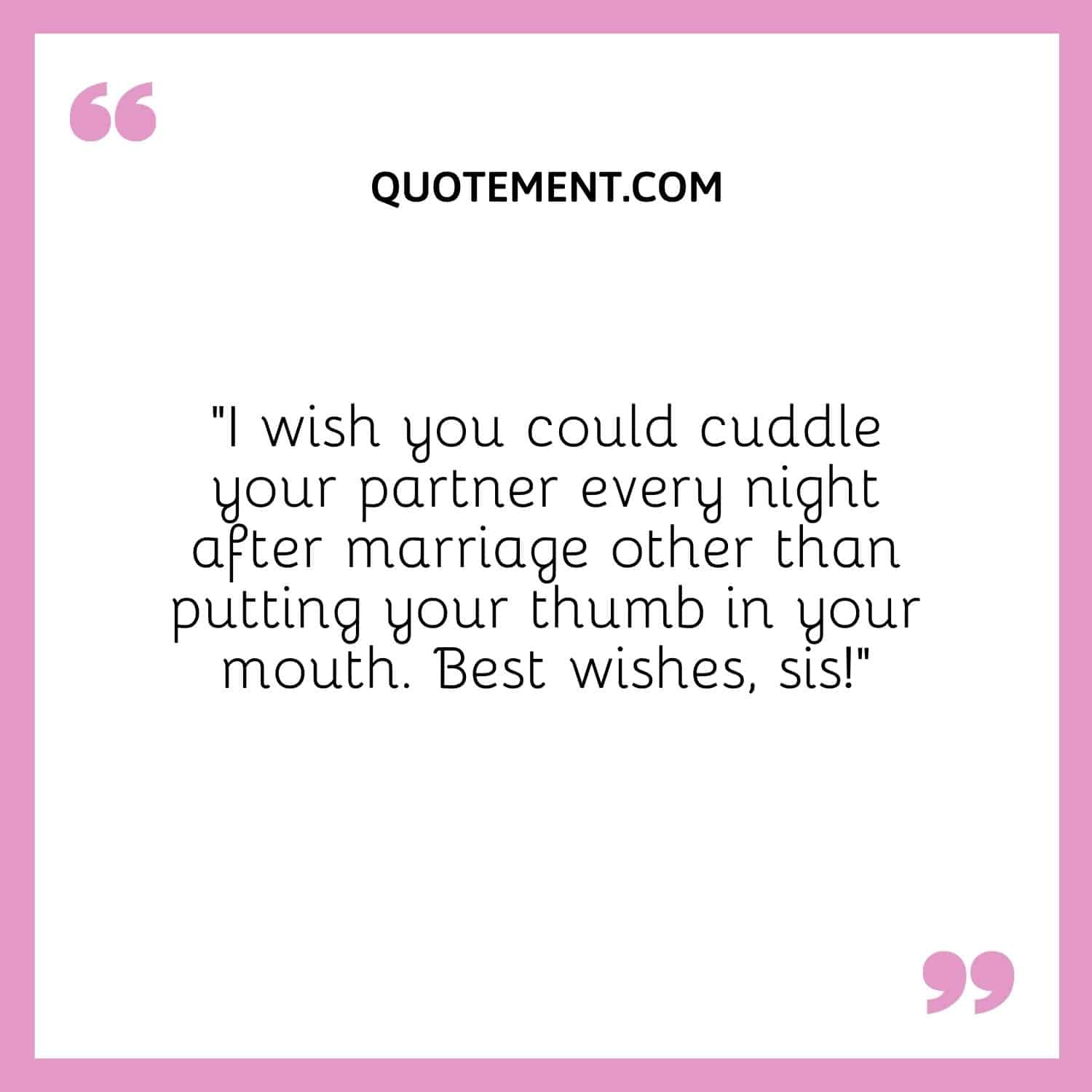 I wish you could cuddle your partner every night after marriage other than putting your thumb in your mouth