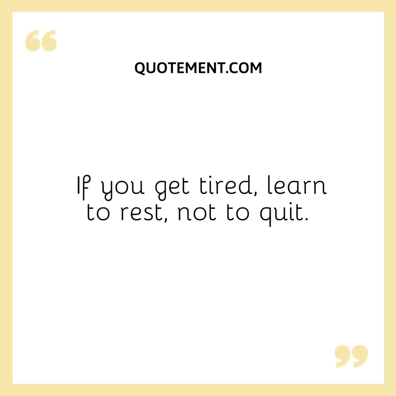 If you get tired, learn to rest, not to quit