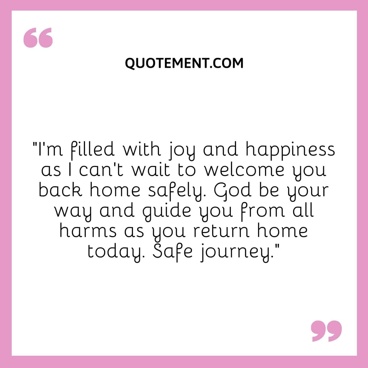 “I'm filled with joy and happiness as I can't wait to welcome you back home safely.