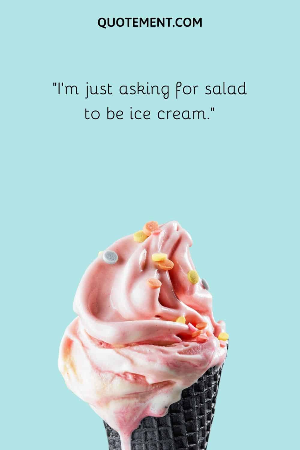 I’m just asking for salad to be ice cream