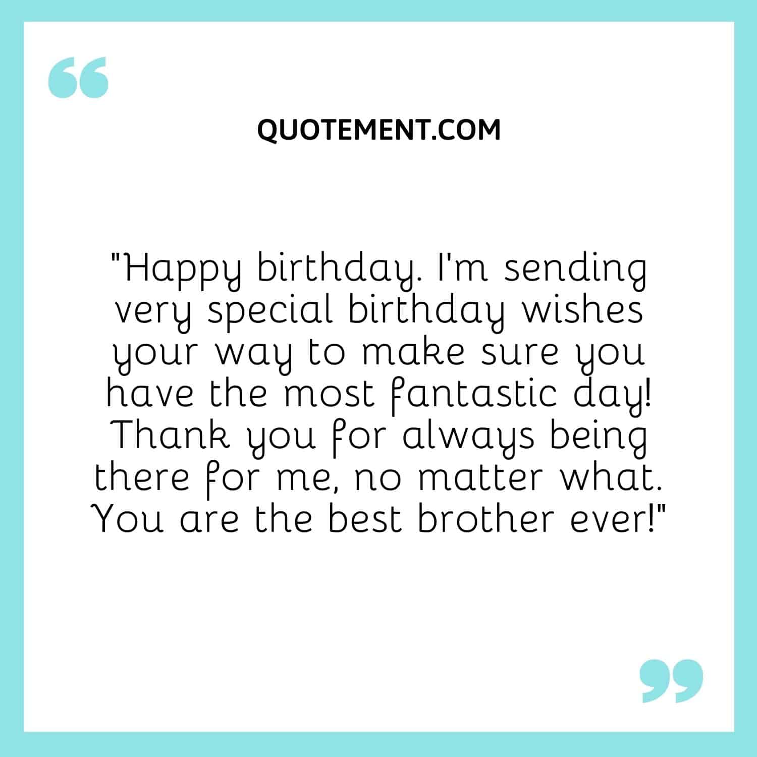 I’m sending very special birthday wishes your way to make sure you have the most fantastic day