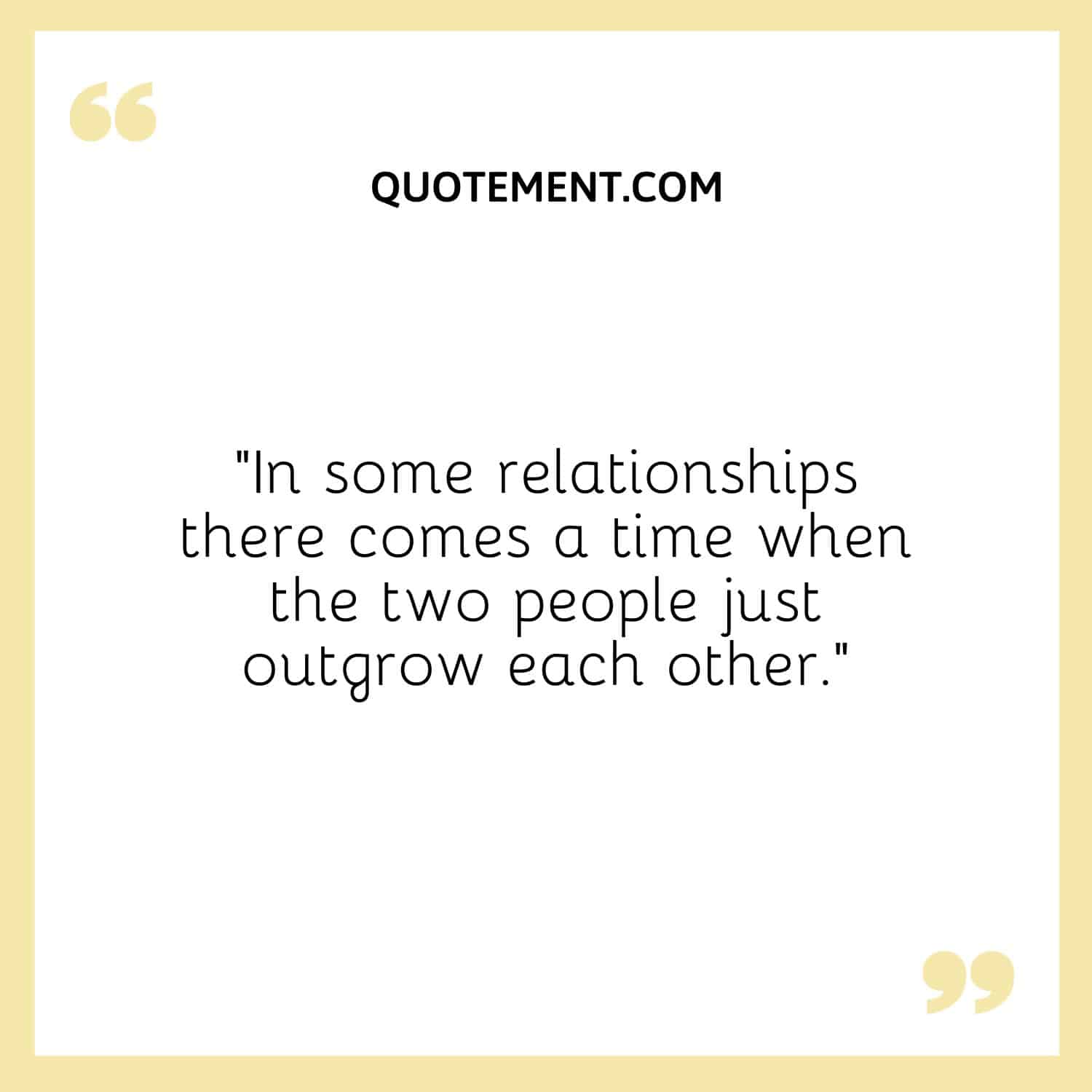 In some relationships there comes a time when the two people just outgrow each other