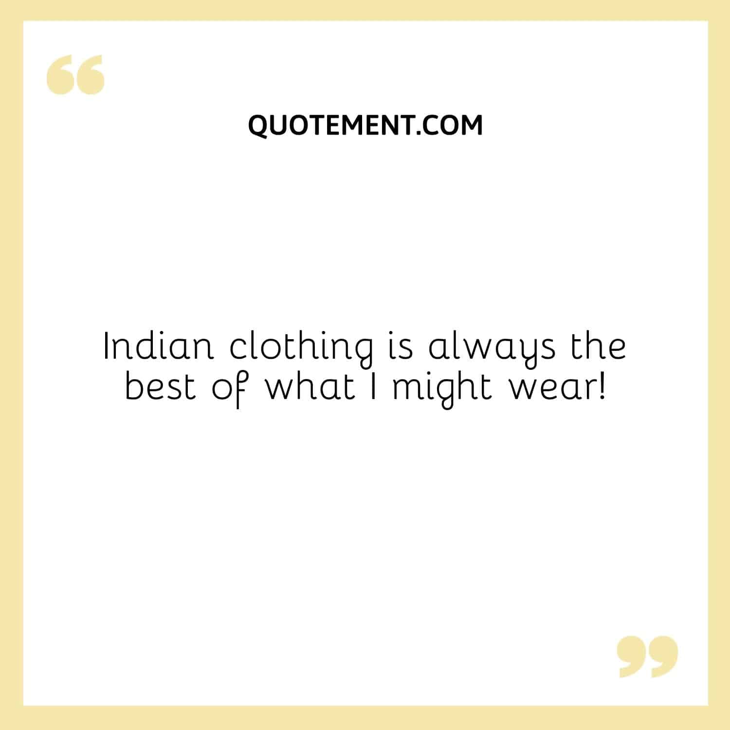 Indian clothing is always the best of what I might wear!