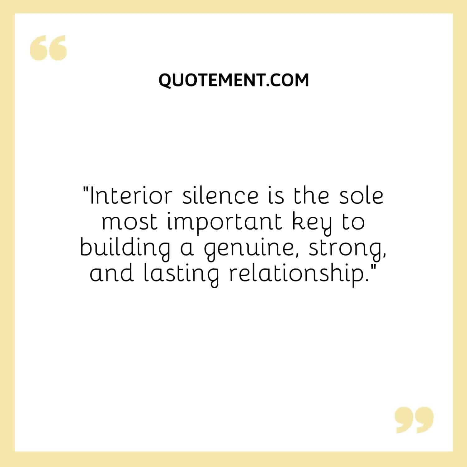 “Interior silence is the sole most important key to building a genuine, strong, and lasting relationship.”