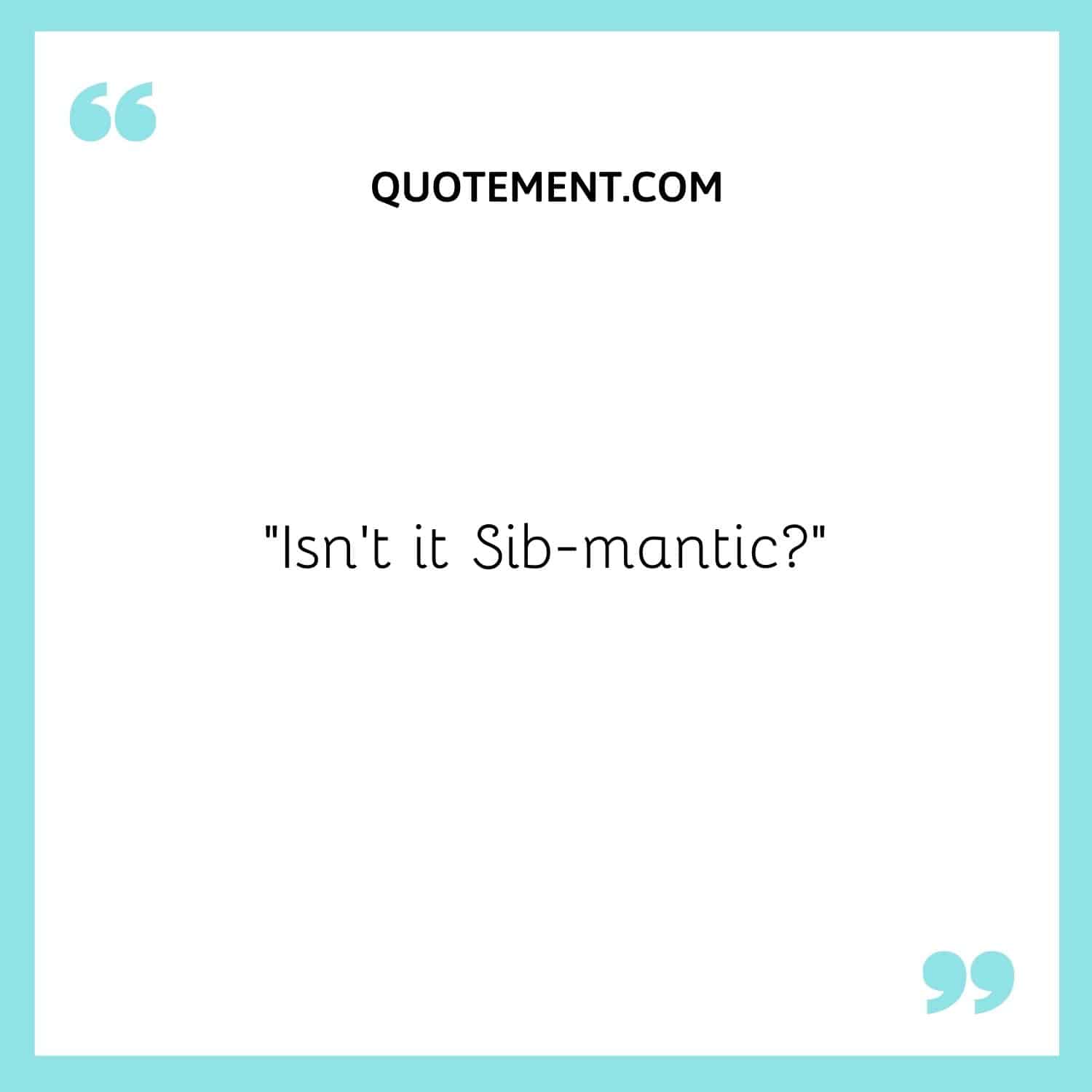 Isn't it Sib-mantic