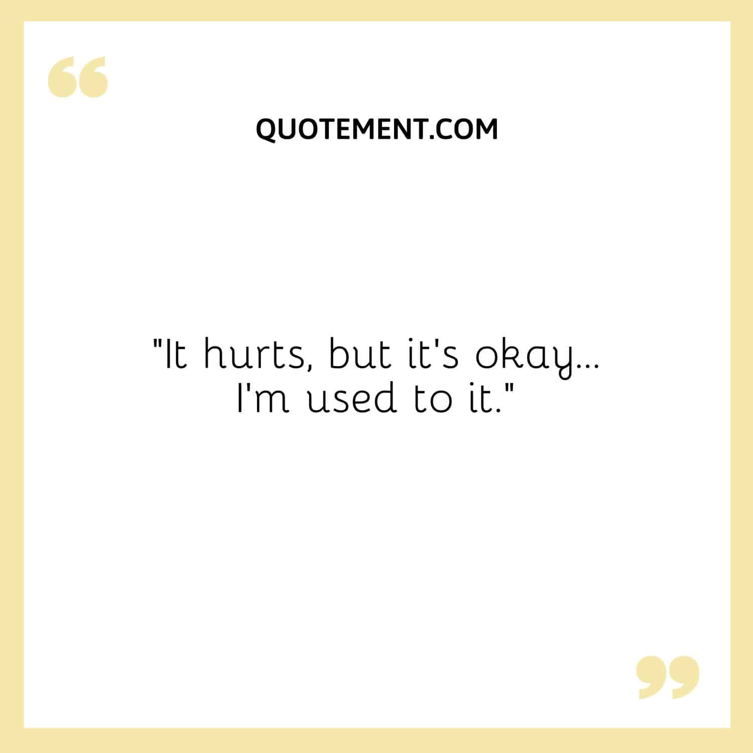 It hurts, but it's okay… I'm used to it