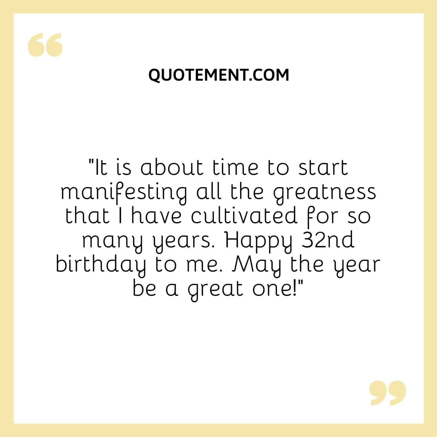 “It is about time to start manifesting all the greatness that I have cultivated for so many years. Happy 32nd birthday to me. May the year be a great one!”