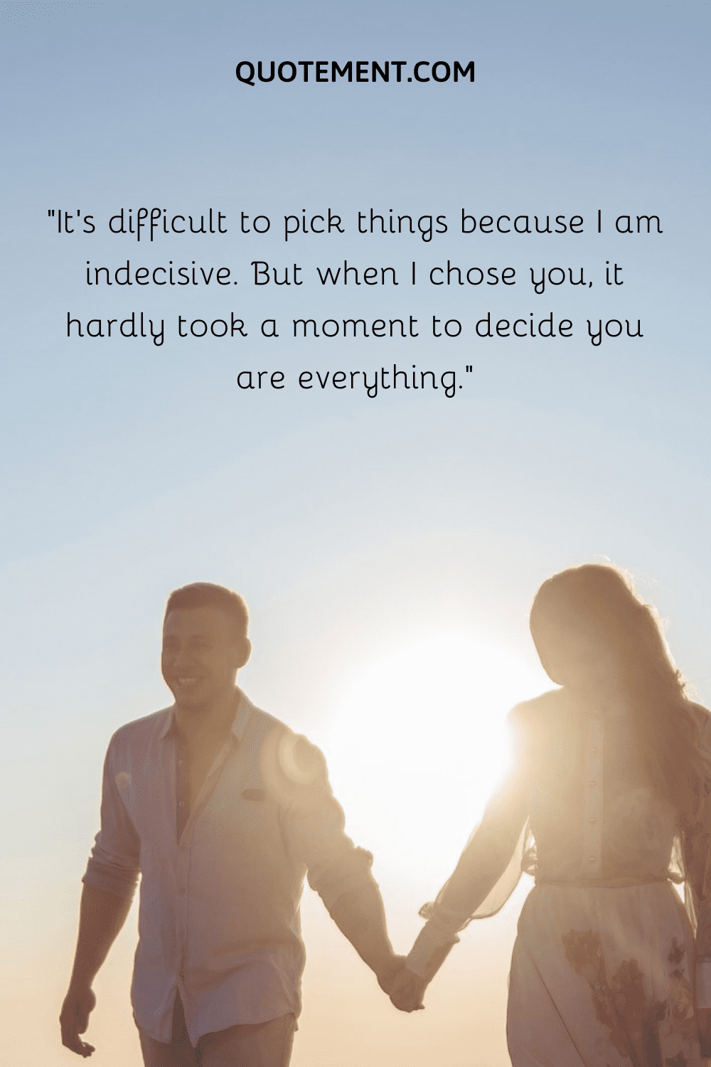 “It’s difficult to pick things because I am indecisive. But when I chose you, it hardly took a moment to decide you are everything.”