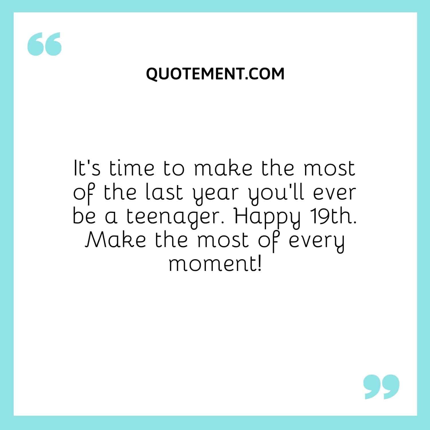 It’s time to make the most of the last year you’ll ever be a teenager