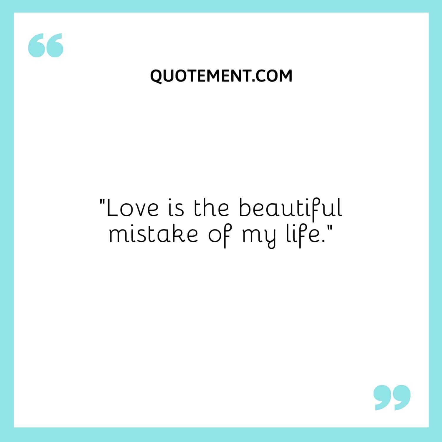 Love is the beautiful mistake of my life