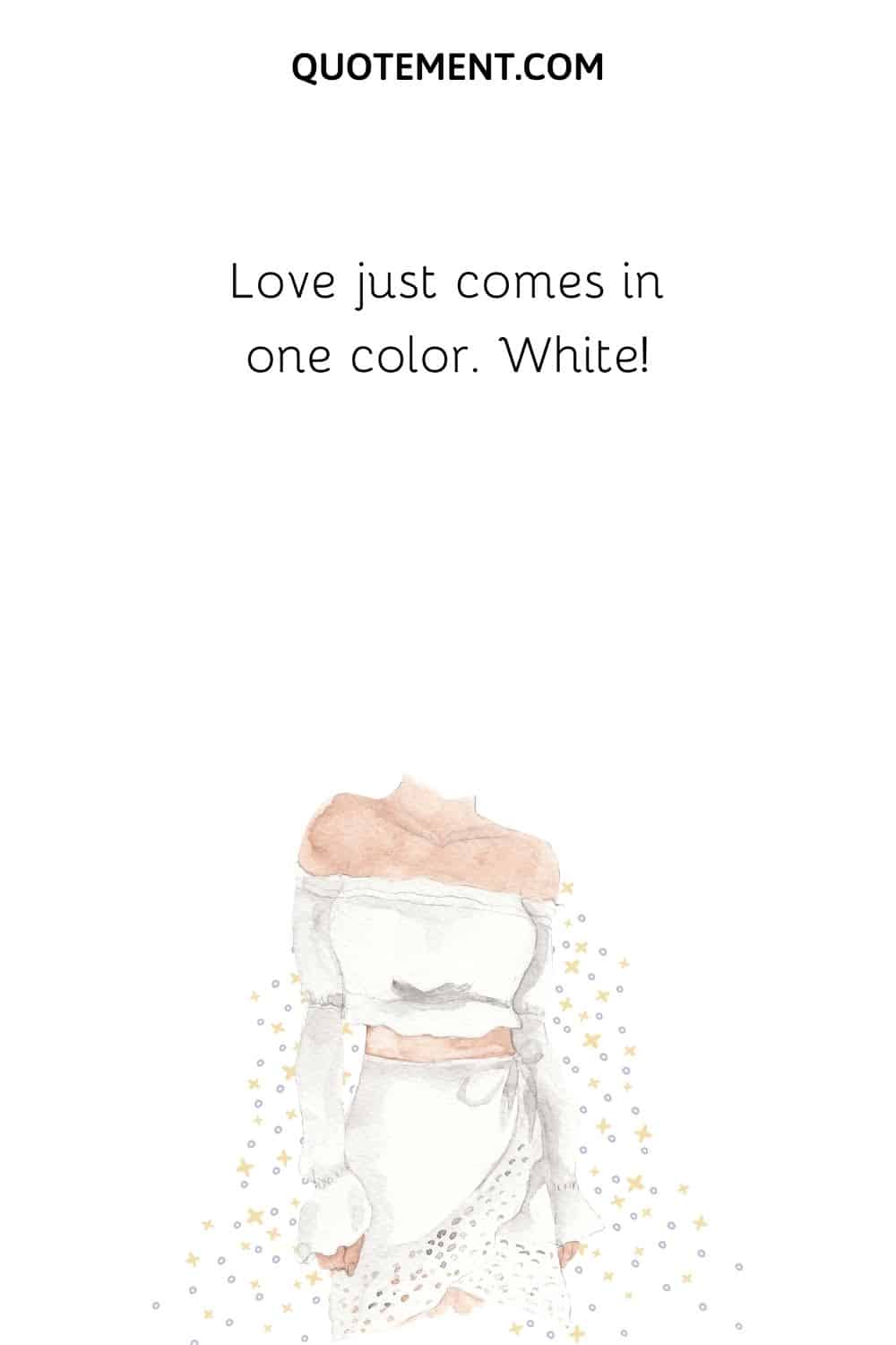 Love just comes in one color. White!