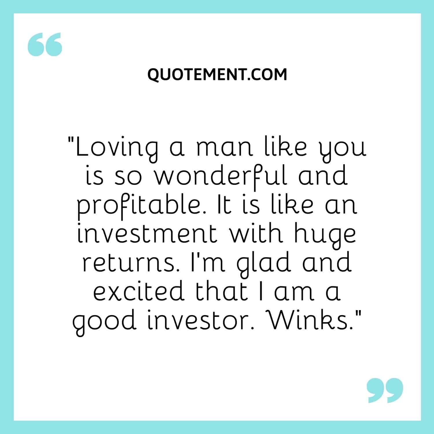 “Loving a man like you is so wonderful and profitable. It is like an investment with huge returns. I’m glad and excited that I am a good investor. Winks.”