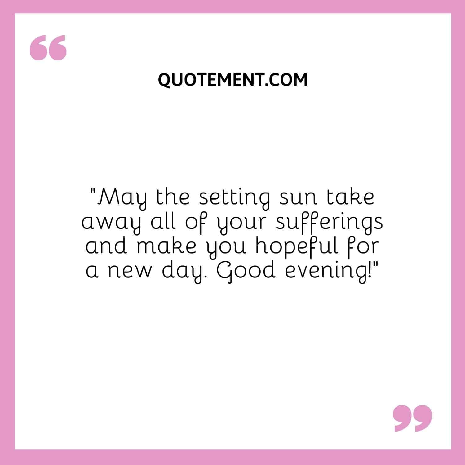 May the setting sun take away all of your sufferings