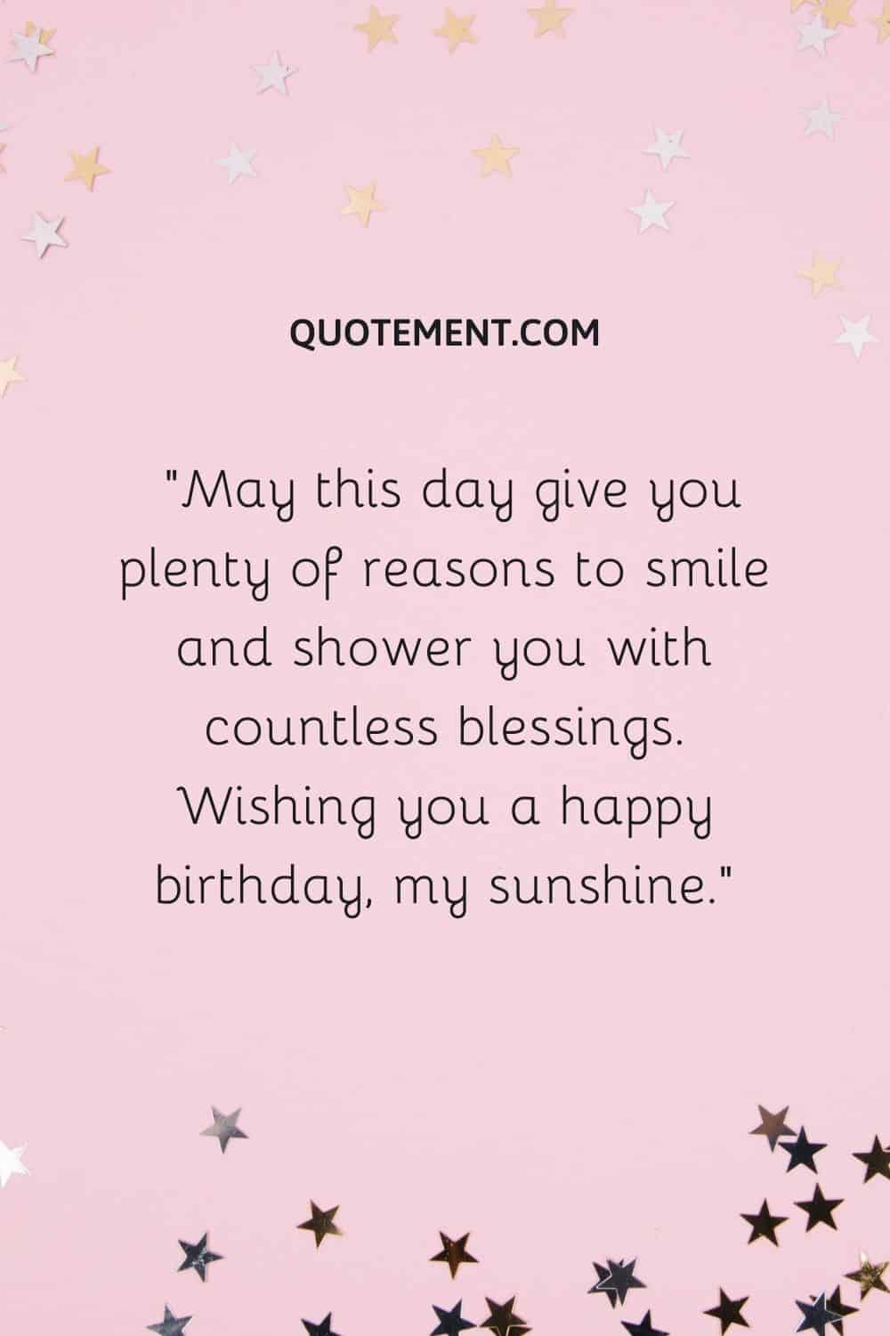 May this day give you plenty of reasons to smile and shower you with countless blessings