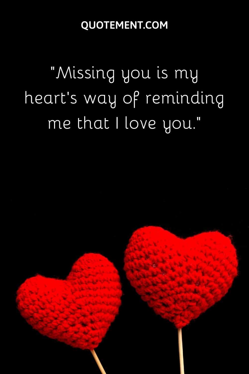 Missing you is my heart's way of reminding me that I love you.