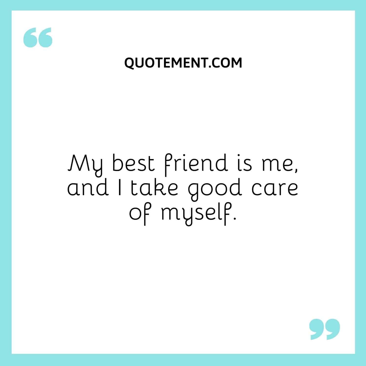 My best friend is me, and I take good care of myself