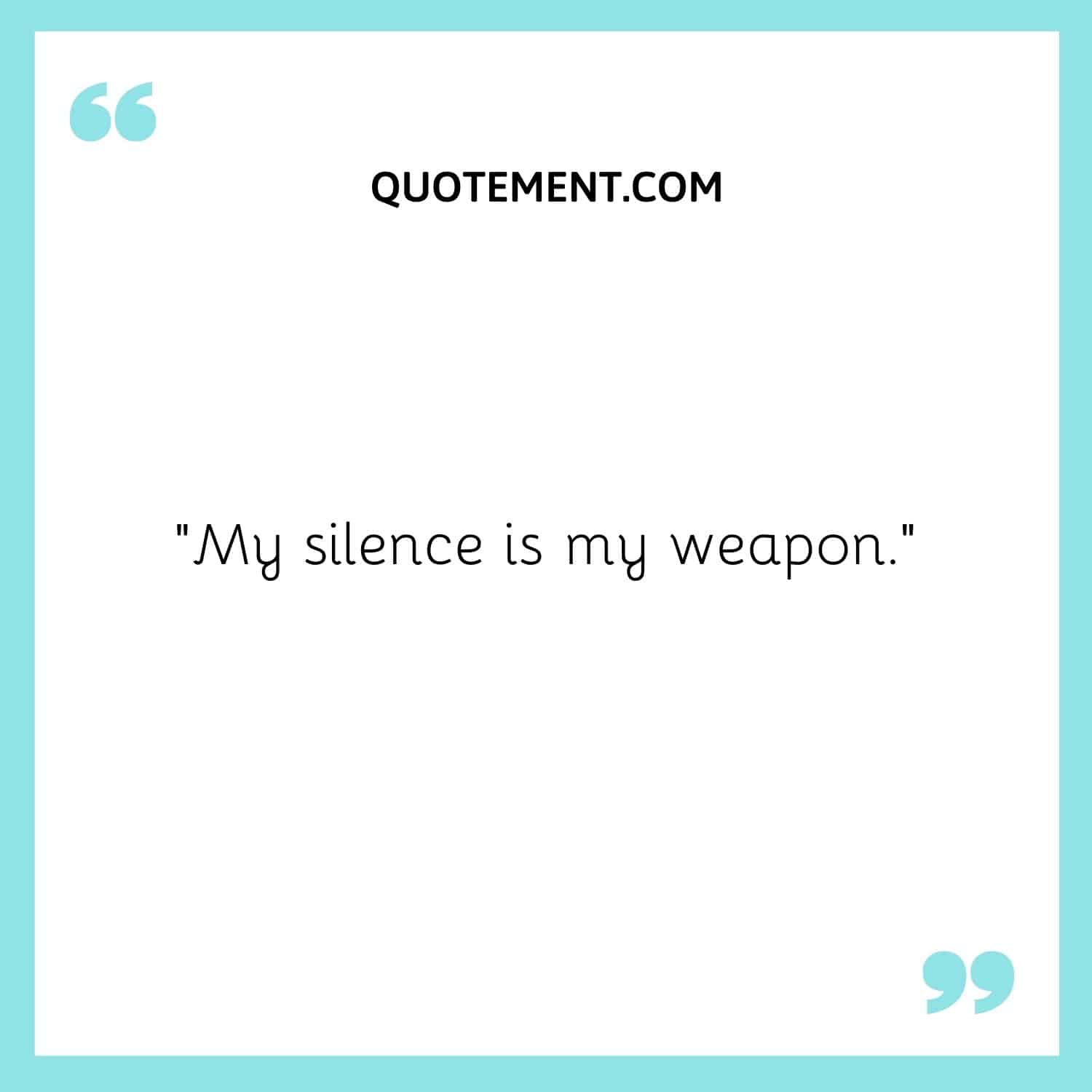“My silence is my weapon.”