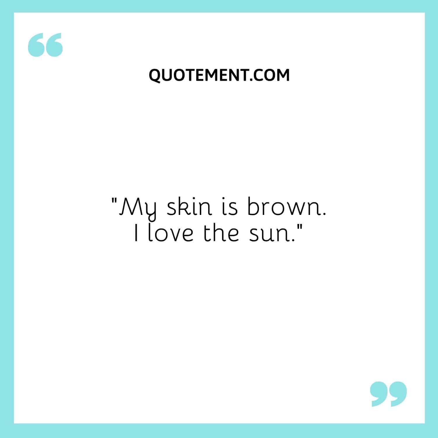 My skin is brown