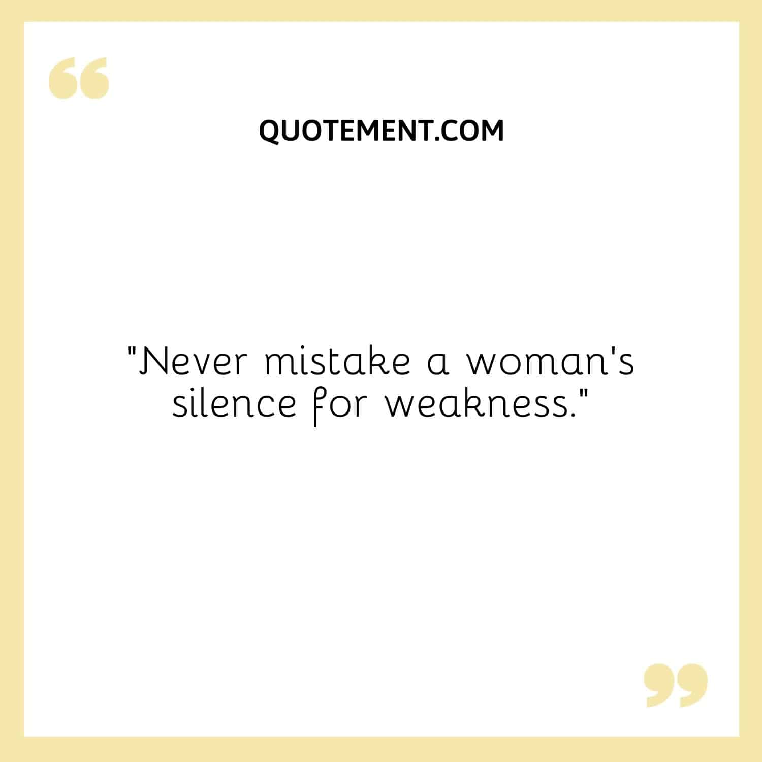“Never mistake a woman’s silence for weakness.”