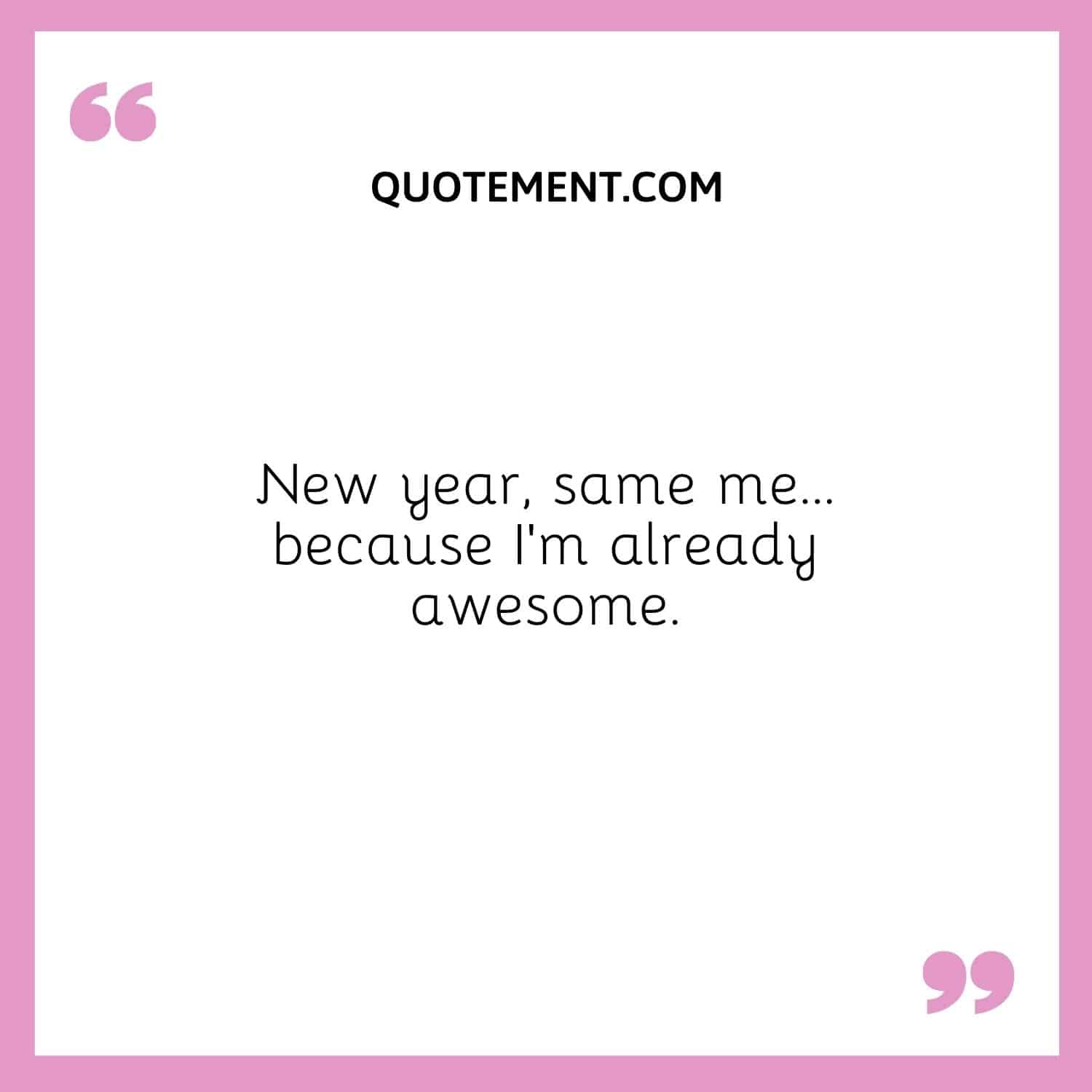 New year, same me... because I'm already awesome.