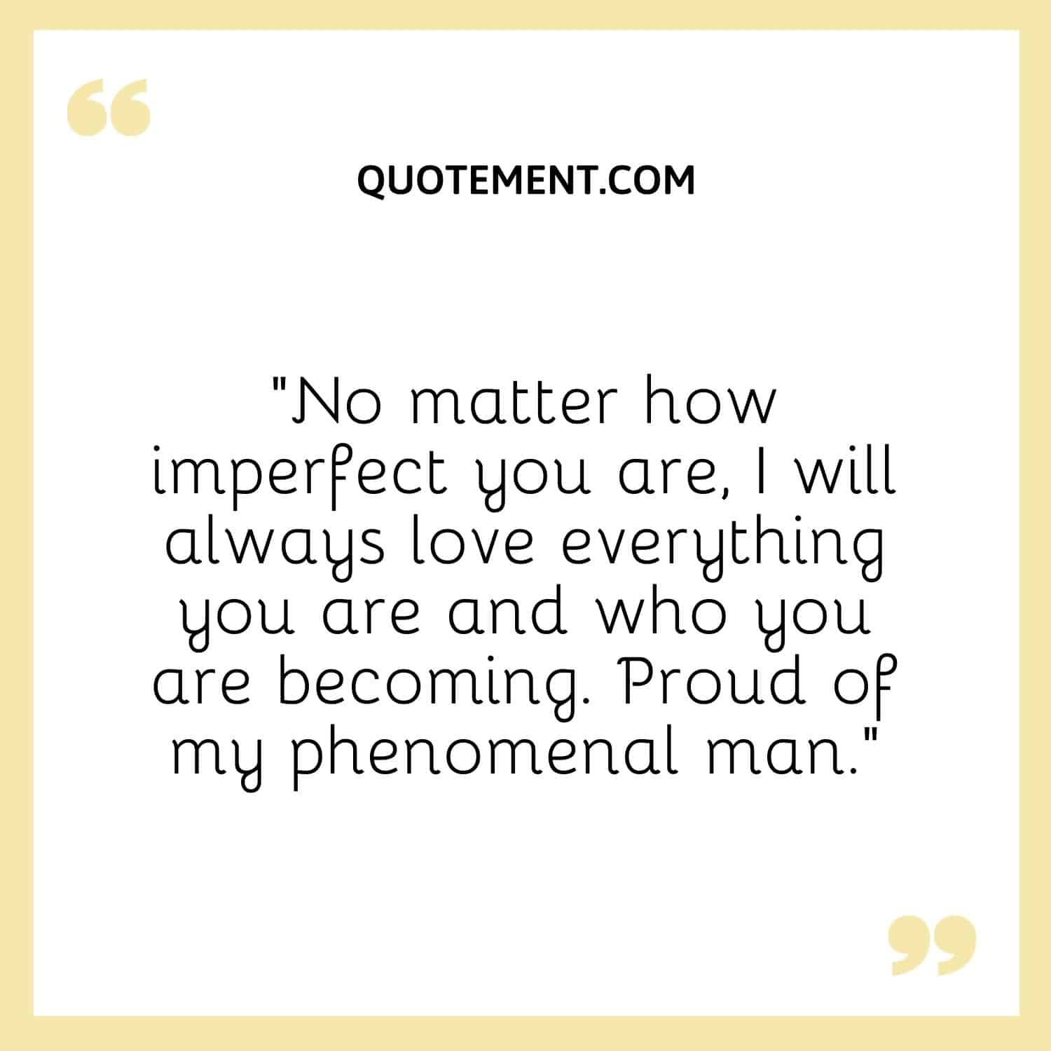 “No matter how imperfect you are, I will always love everything you are and who you are becoming. Proud of my phenomenal man.”