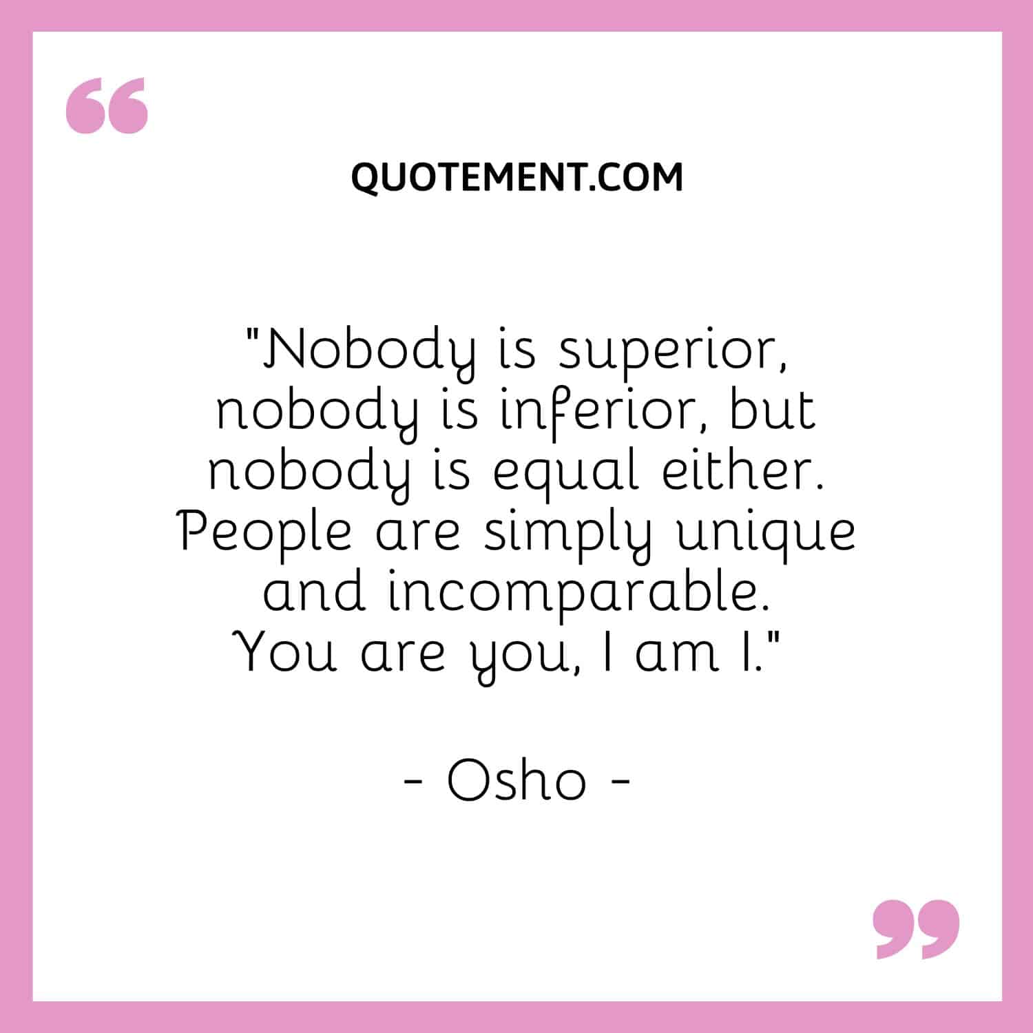 Nobody is superior, nobody is inferior, but nobody is equal either