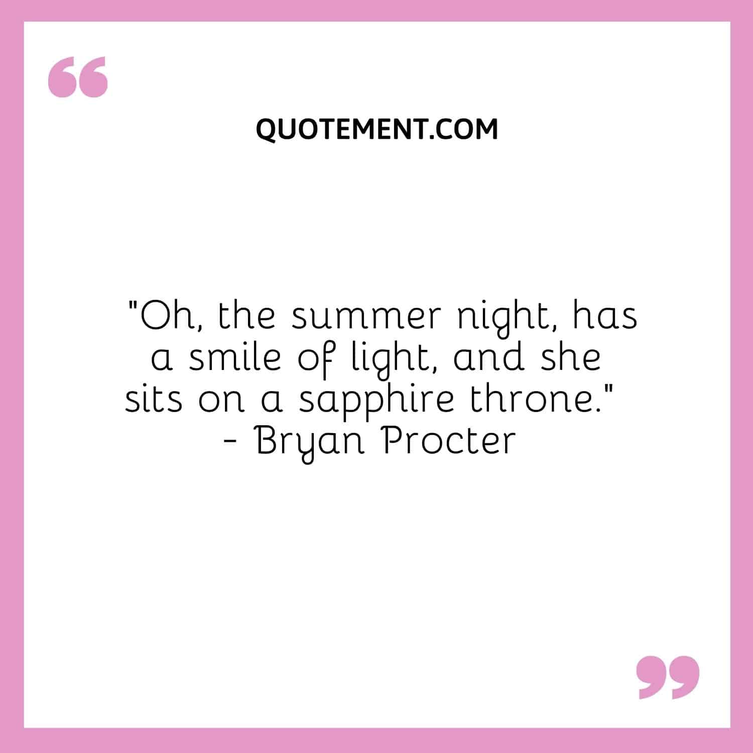 Oh, the summer night, has a smile of light, and she sits on a sapphire throne. — Bryan Procter