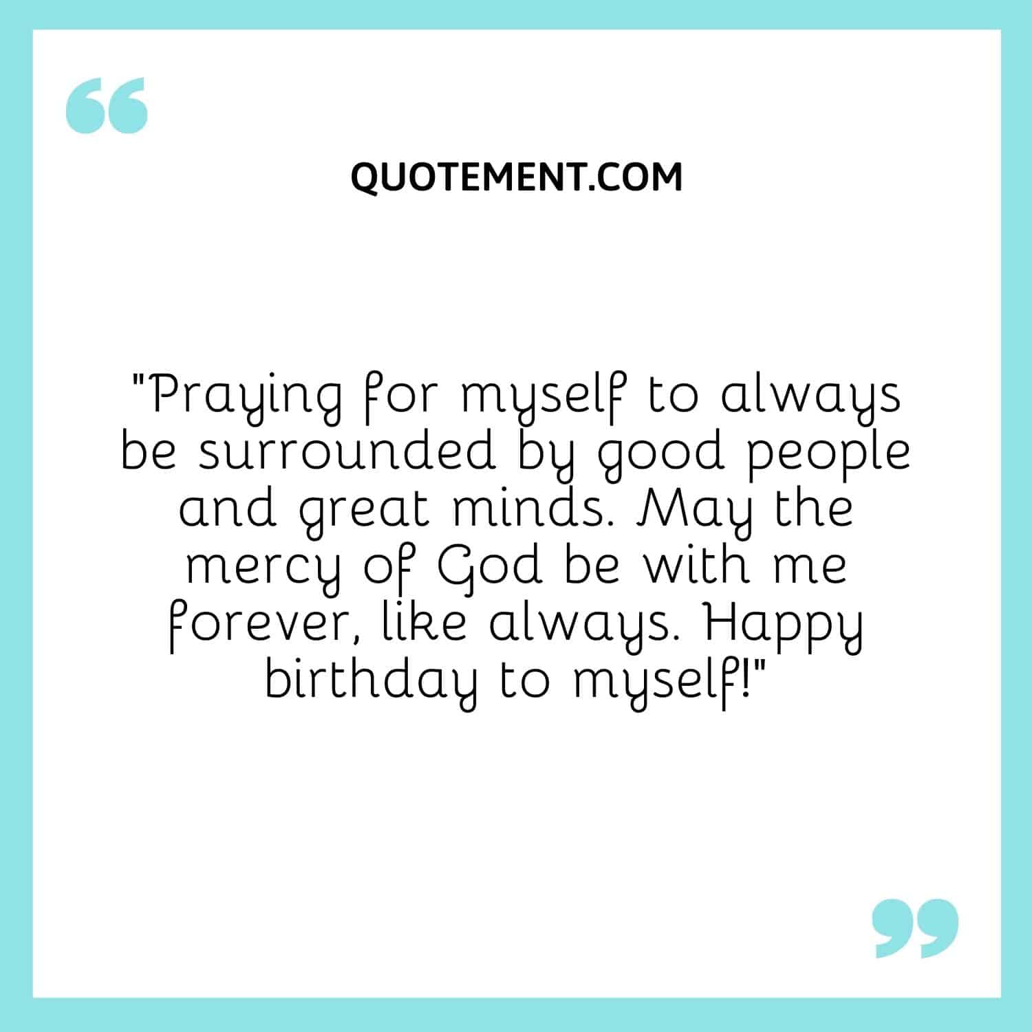 “Praying for myself to always be surrounded by good people and great minds. May the mercy of God be with me forever, like always. Happy birthday to myself!”