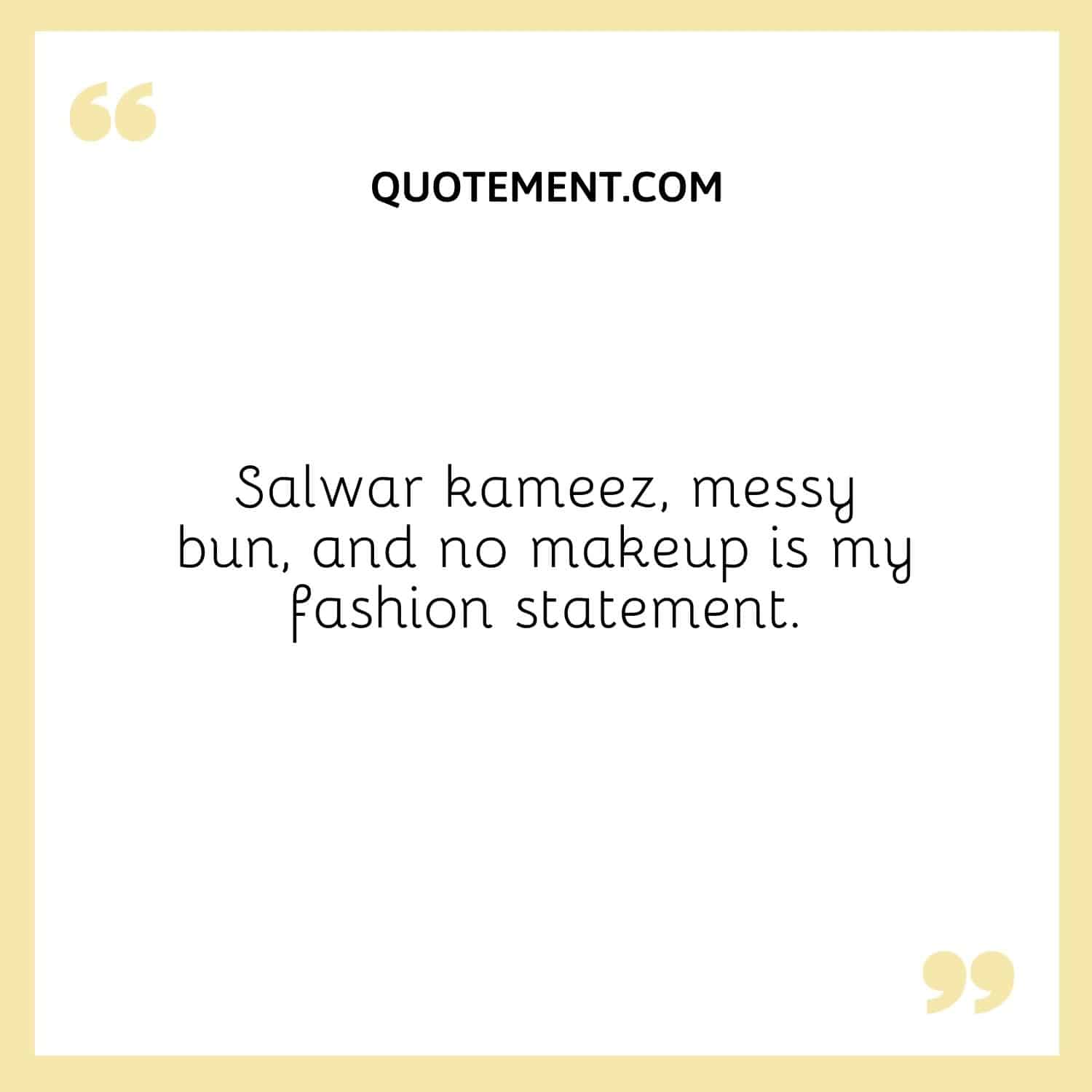 Salwar kameez, messy bun, and no makeup is my fashion statement.