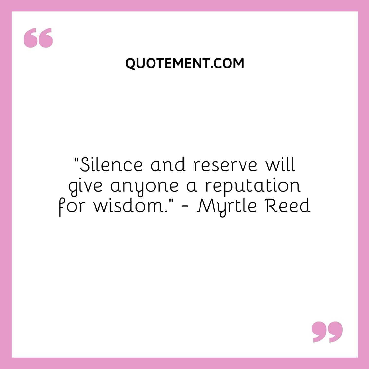 “Silence and reserve will give anyone a reputation for wisdom.” — Myrtle Reed