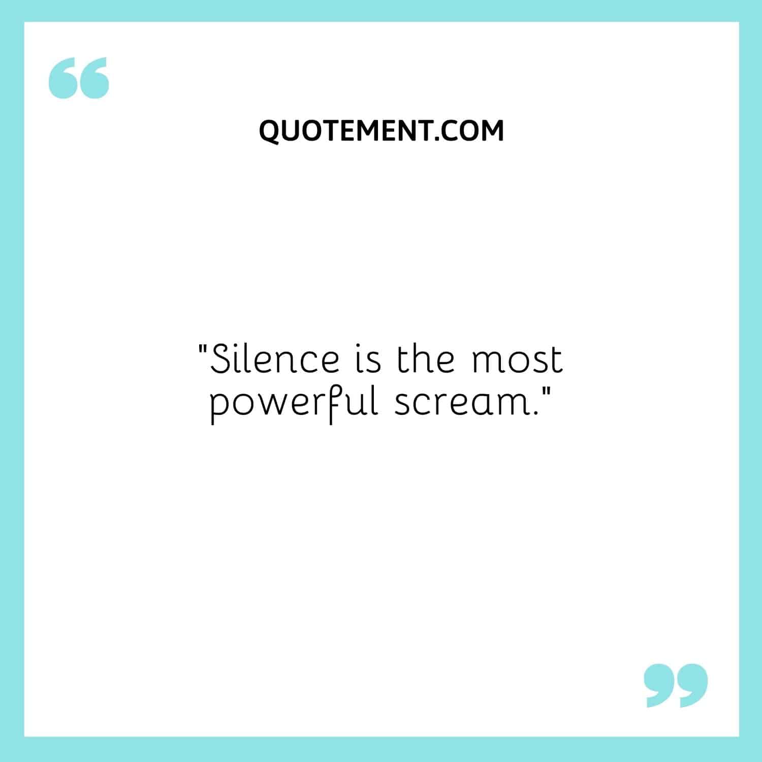 “Silence is the most powerful scream.”