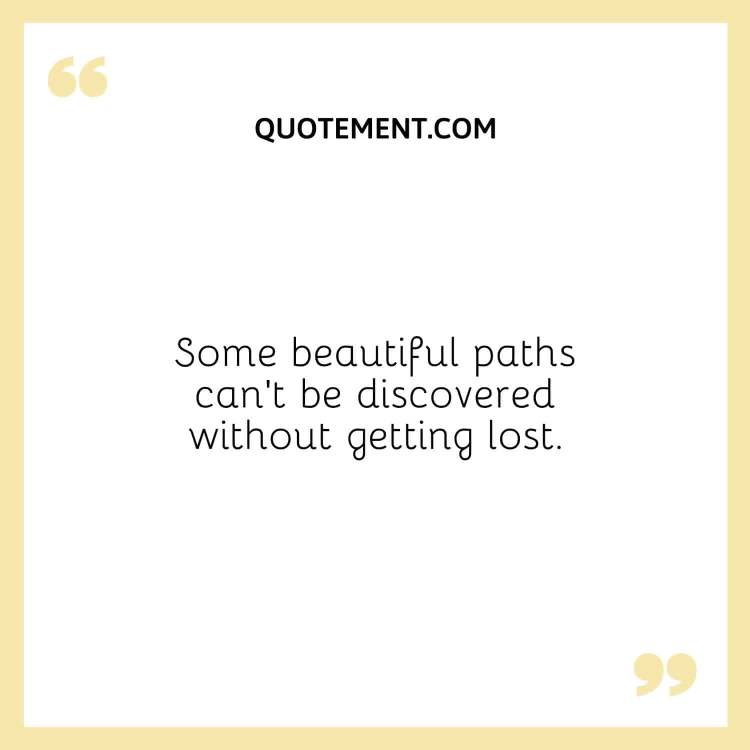 Some beautiful paths can’t be discovered without getting lost