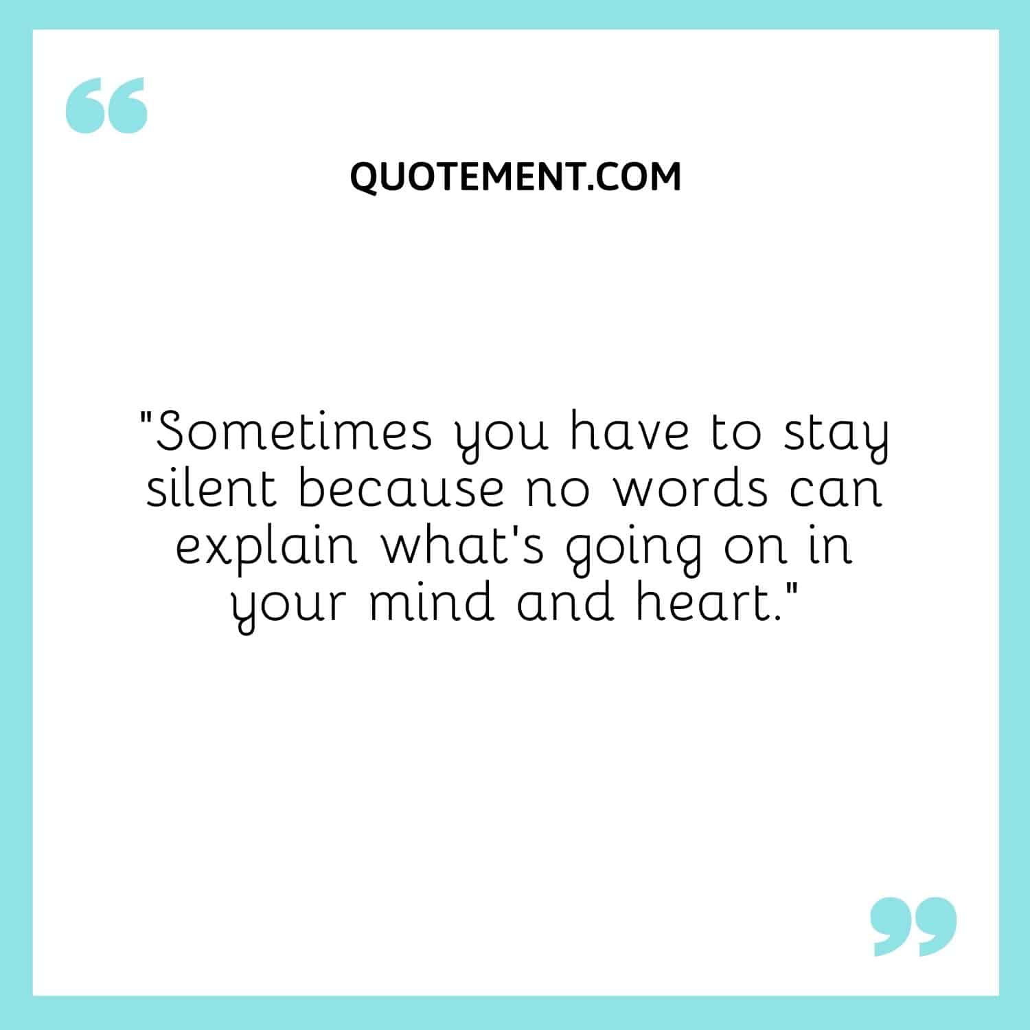 “Sometimes you have to stay silent because no words can explain what’s going on in your mind and heart.”