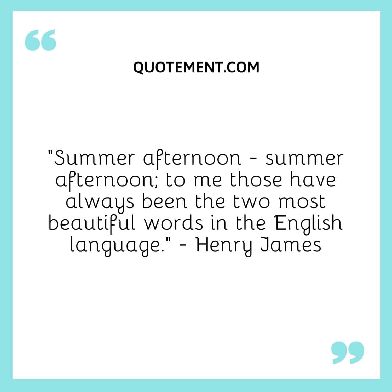 Summer afternoon — summer afternoon; to me those have always been the two most beautiful words in the English language. — Henry James