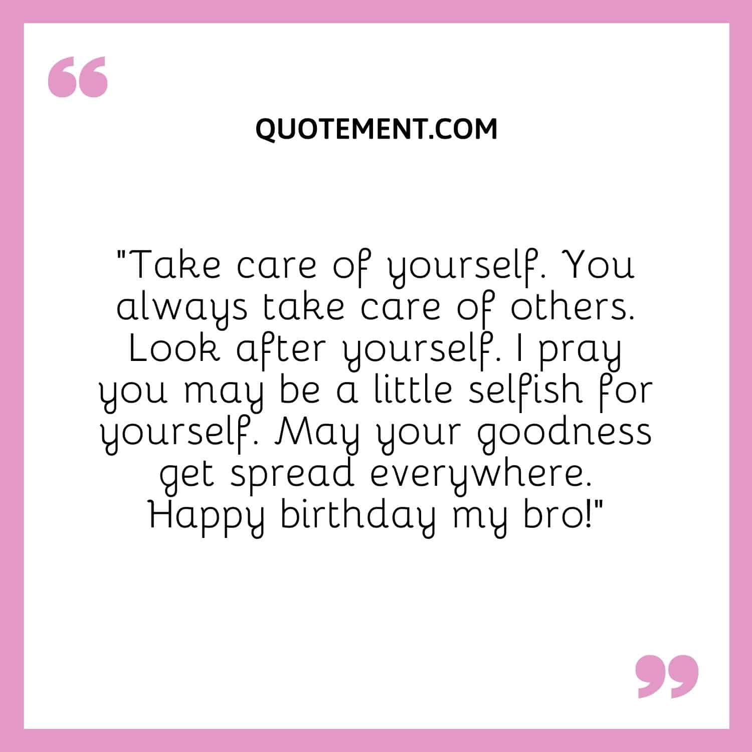Take care of yourself. You always take care of others.